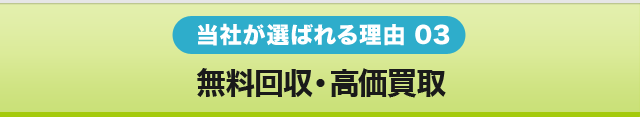 当社が選ばれる理由 03　無料回収・高価買取